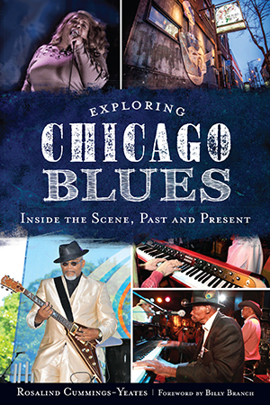 Exploring Chicago Blues: Inside the Scene, Past and Present By Rosalind Cummings-Yeates, Foreword by Billy Branch