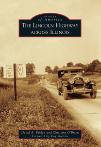 The Lincoln Highway Across Illinois By David A. Belden with Christine R. O’Brien, Foreword by Kay Shelton